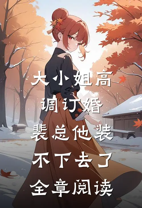 大小姐高调订婚，裴总他装不下去了全章阅读