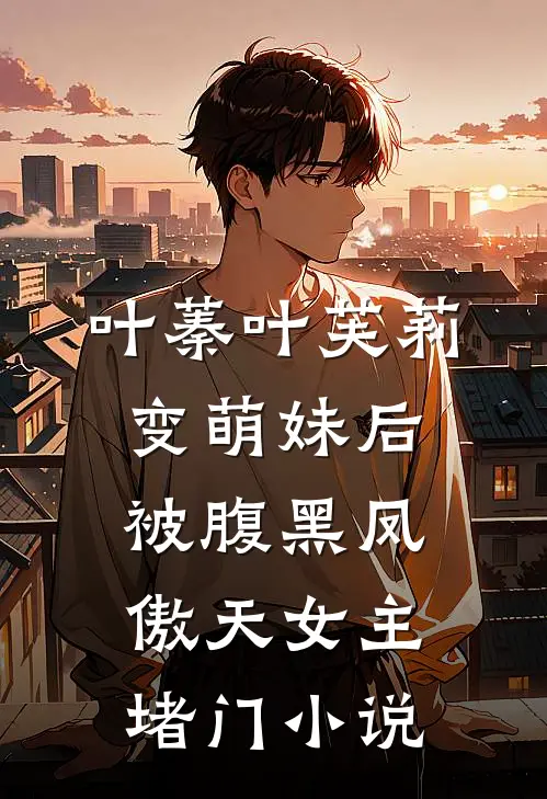 叶蓁叶芙莉变萌妹后，被腹黑凤傲天女主堵门小说