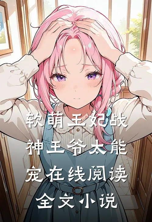 软萌王妃战神王爷太能宠 在线阅读全文小说
