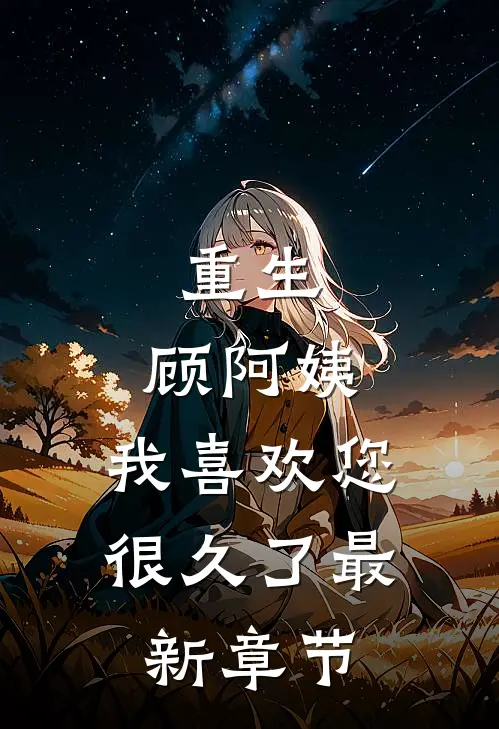 重生：顾阿姨，我喜欢您很久了最新章节