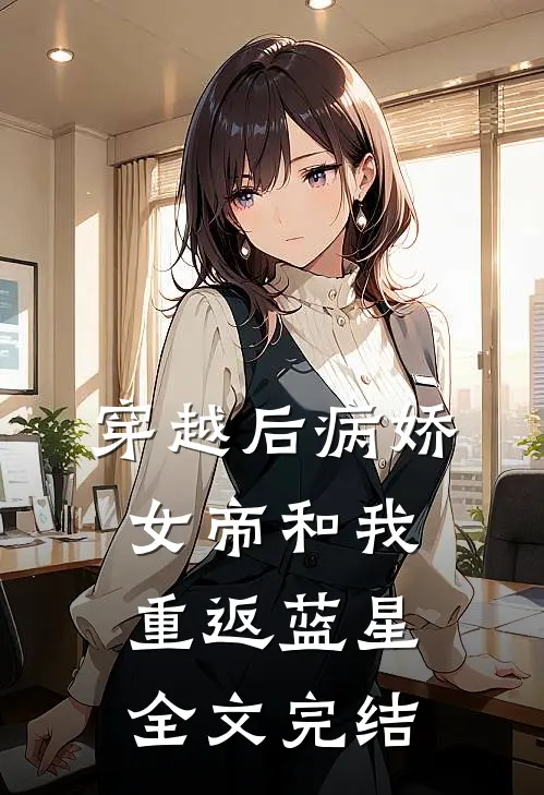 穿越后病娇女帝和我重返蓝星全文完结