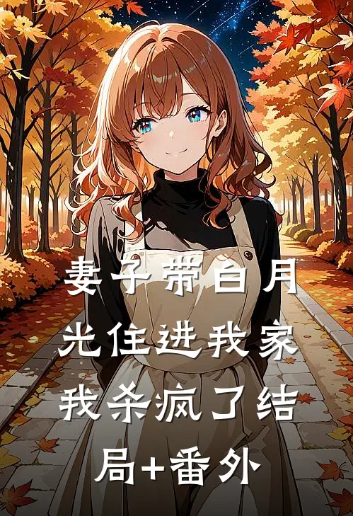 妻子带白月光住进我家，我杀疯了结局+番外