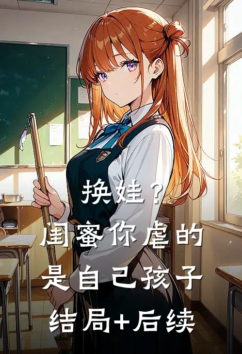 换娃？闺蜜你虐的是自己孩子结局+后续