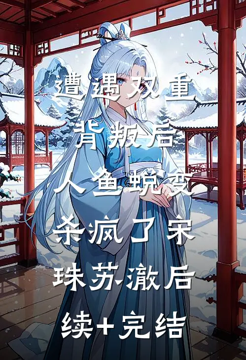 遭遇双重背叛后，人鱼蜕变杀疯了宋珠苏澈后续+完结