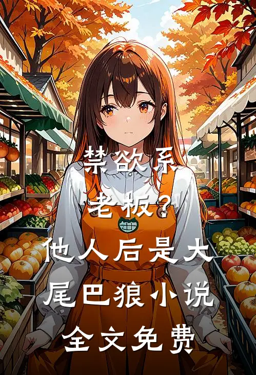 禁欲系老板？他人后是大尾巴狼小说全文免费
