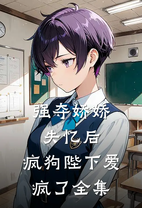 强夺娇娇失忆后，疯狗陛下爱疯了全集