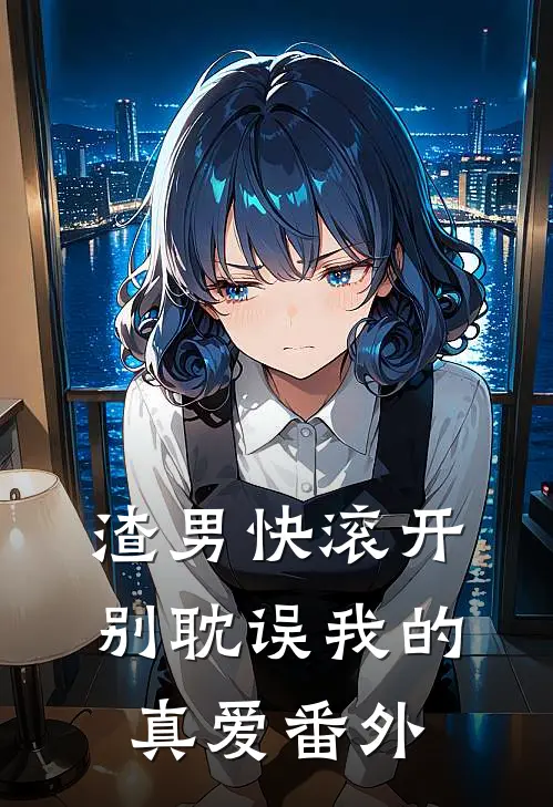 渣男快滚开，别耽误我的真爱 番外