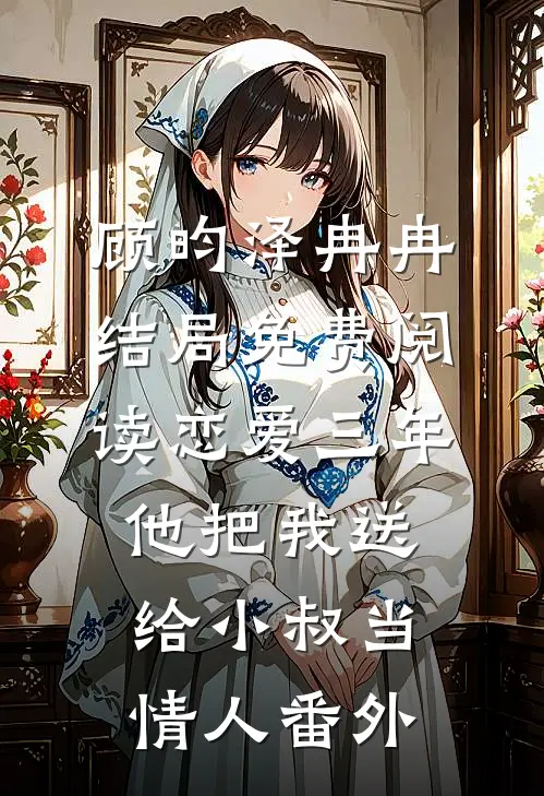 顾昀泽冉冉结局免费阅读恋爱三年，他把我送给小叔当情人番外