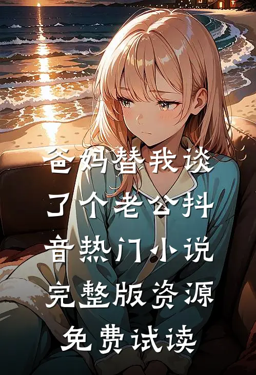 爸妈替我谈了个老公抖音热门小说完整版资源免费试读