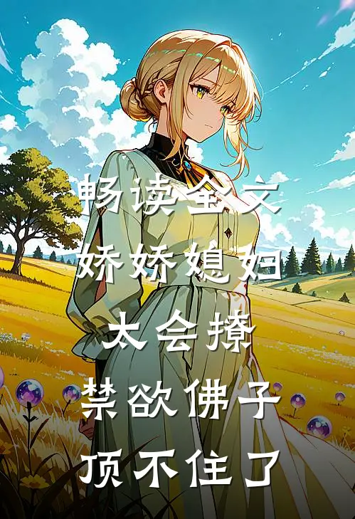 畅读全文娇娇媳妇太会撩，禁欲佛子顶不住了