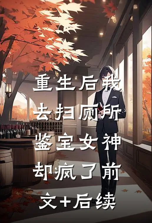 重生后我去扫厕所，鉴宝女神却疯了前文+后续