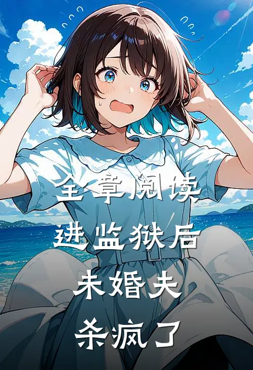 全章阅读进监狱后，未婚夫杀疯了