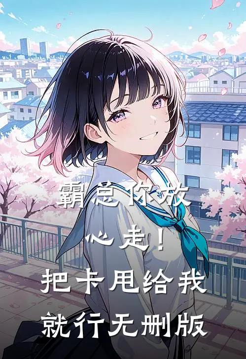 霸总你放心走！把卡甩给我就行无删版