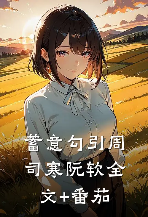 蓄意勾引周司寒阮软全文+番茄