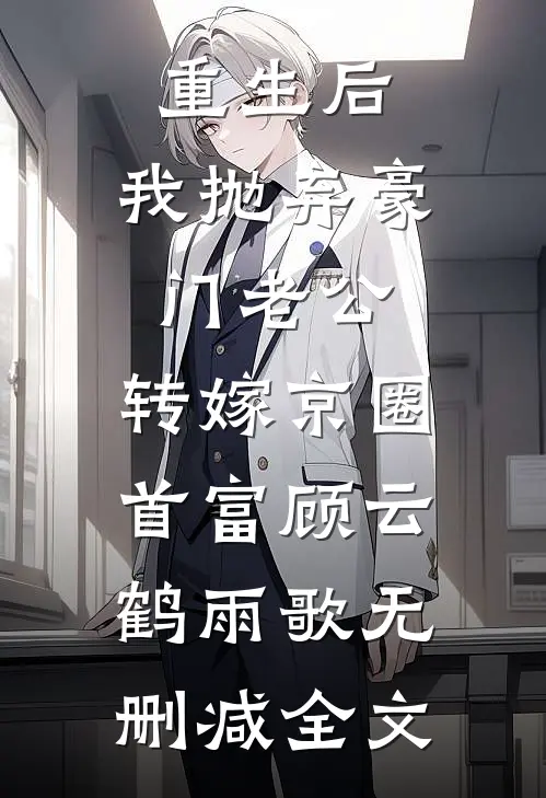 重生后，我抛弃豪门老公，转嫁京圈首富顾云鹤雨歌无删减全文
