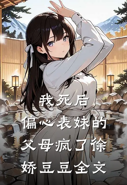我死后，偏心表妹的父母疯了徐娇豆豆全文