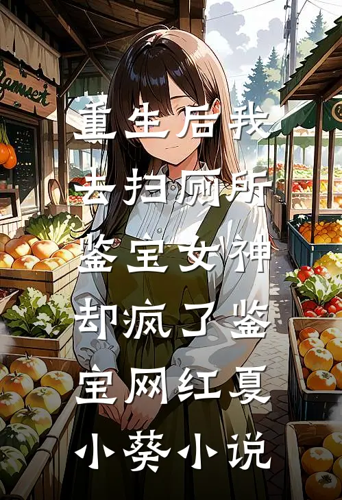 重生后我去扫厕所，鉴宝女神却疯了鉴宝网红夏小葵小说