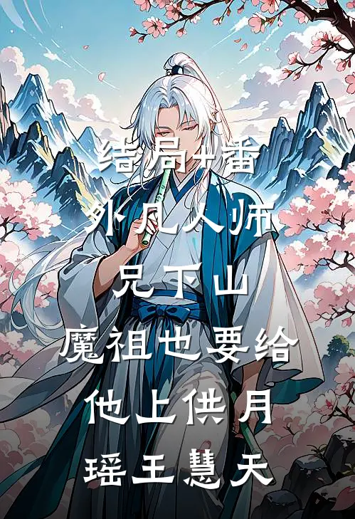 结局+番外凡人师兄下山，魔祖也要给他上供月瑶王慧天