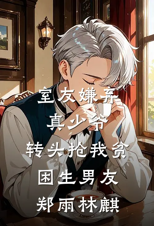 室友嫌弃真少爷，转头抢我贫困生男友郑雨林麒