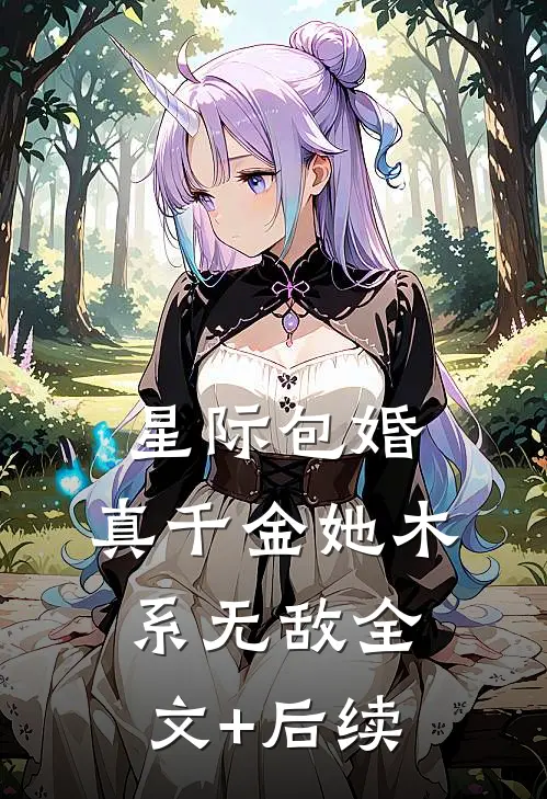 星际包婚，真千金她木系无敌全文+后续