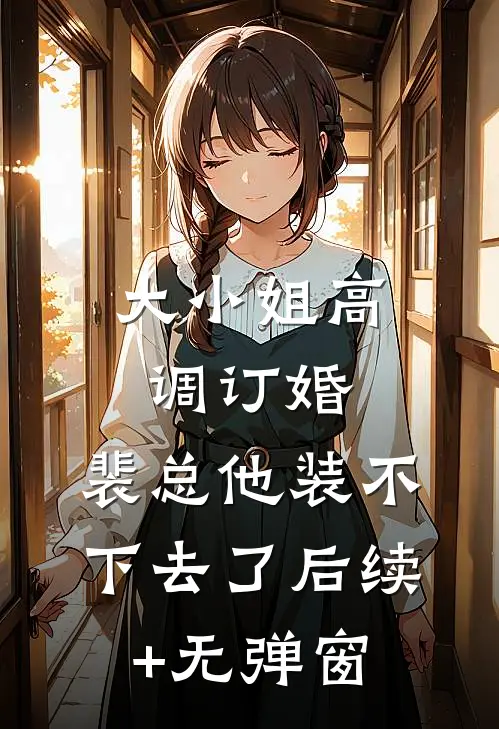 大小姐高调订婚，裴总他装不下去了后续+无弹窗