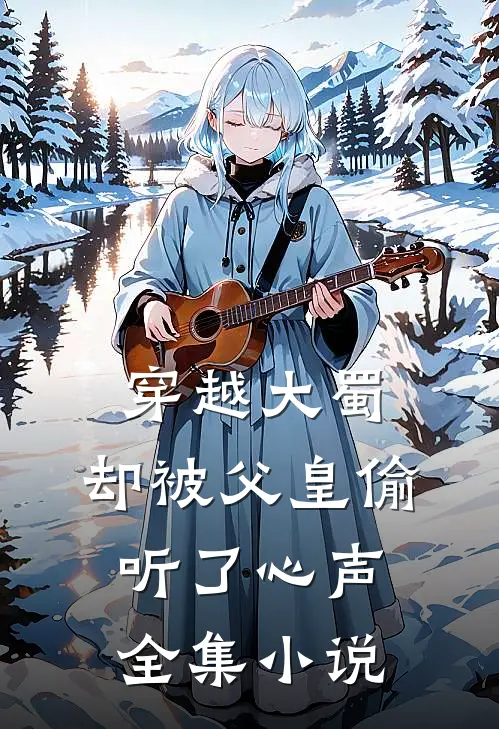 穿越大蜀，却被父皇偷听了心声全集小说