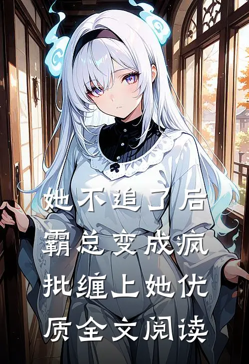 她不追了后，霸总变成疯批缠上她优质全文阅读
