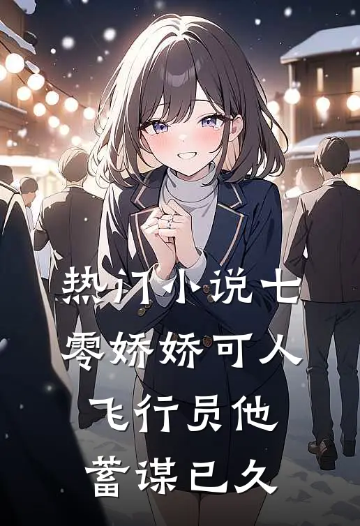 热门小说七零娇娇可人，飞行员他蓄谋已久