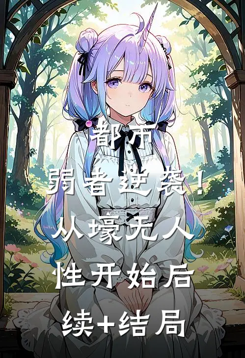 都市：弱者逆袭！从壕无人性开始后续+结局