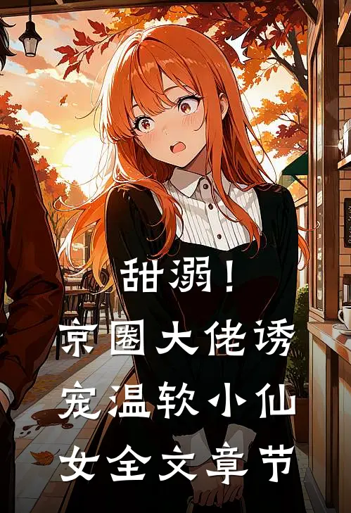 甜溺！京圈大佬诱宠温软小仙女全文章节