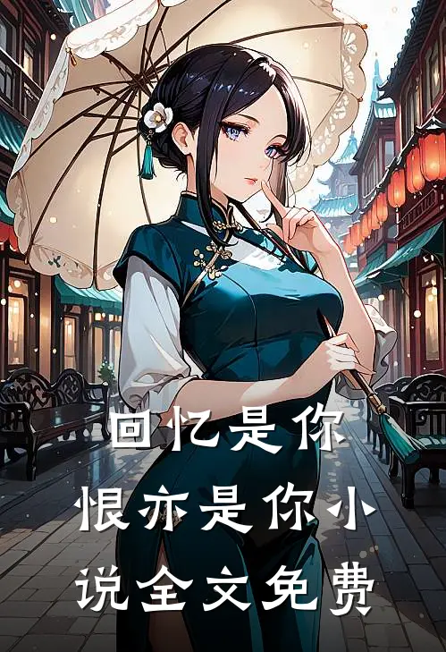 回忆是你,恨亦是你全文免费阅读