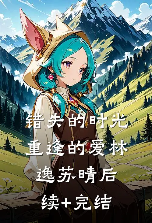 《错失的时光，重逢的爱》林逸苏晴后续+完结