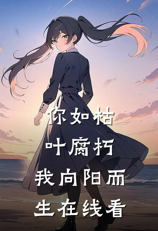 你如枯叶腐朽，我向阳而生在线看