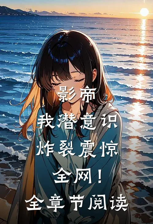影帝：我潜意识炸裂震惊全网！全章节阅读
