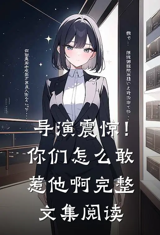 导演震惊!你们怎么敢惹他啊完整文集阅读