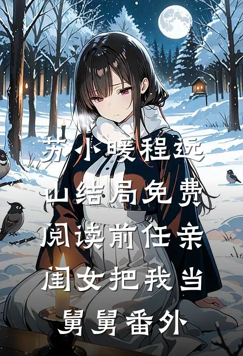 苏小暖程远山结局免费阅读前任亲闺女把我当舅舅番外