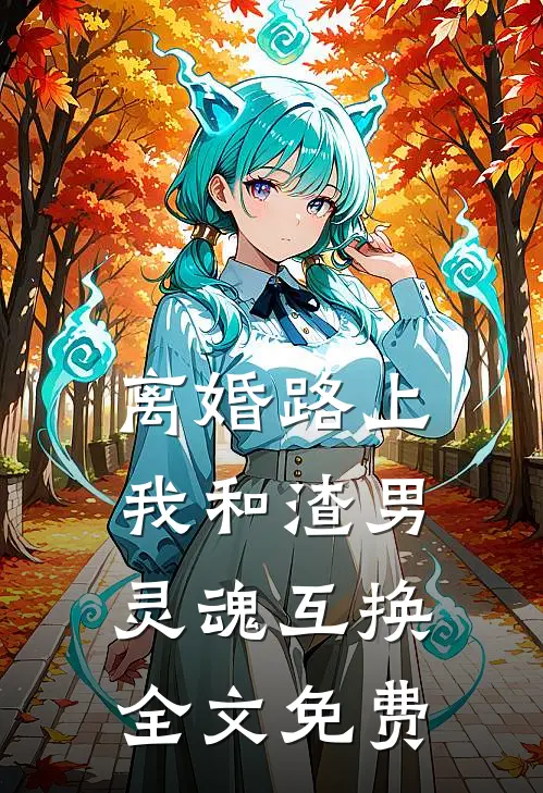 离婚路上，我和渣男灵魂互换全文免费