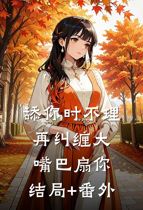 舔你时不理,再纠缠大嘴巴扇你: 结局+番外