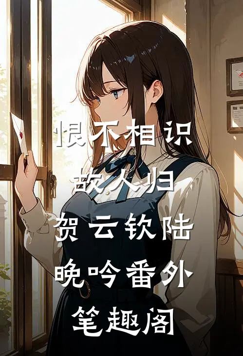 恨不相识故人归：贺云钦陆晚吟番外笔趣阁