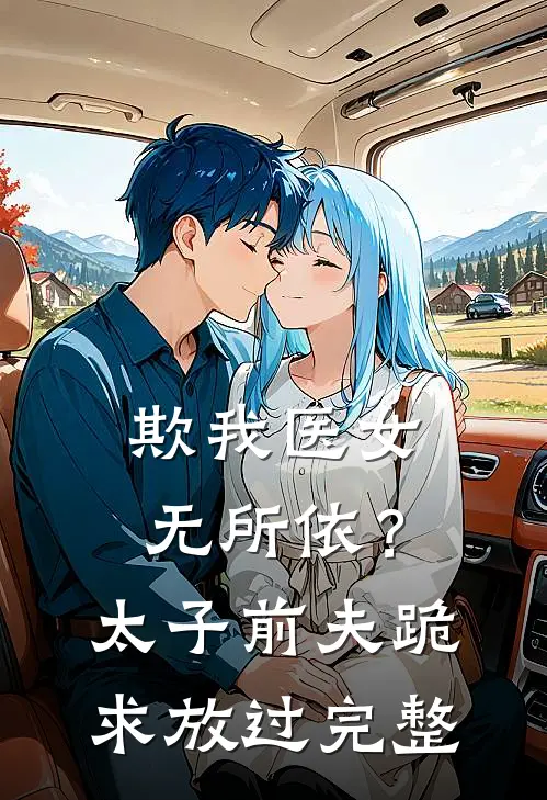 欺我医女无所依？太子前夫跪求放过完整