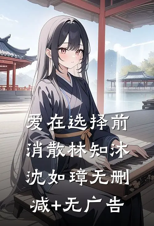 爱在选择前消散林知沐沈如璋无删减+无广告