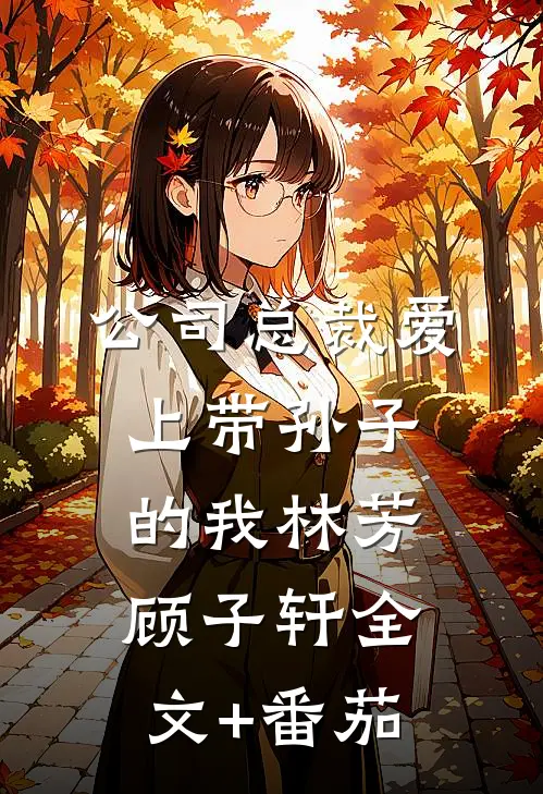 公司总裁爱上带孙子的我林芳顾子轩全文+番茄