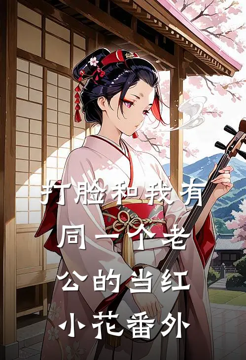 打脸和我有同一个老公的当红小花番外