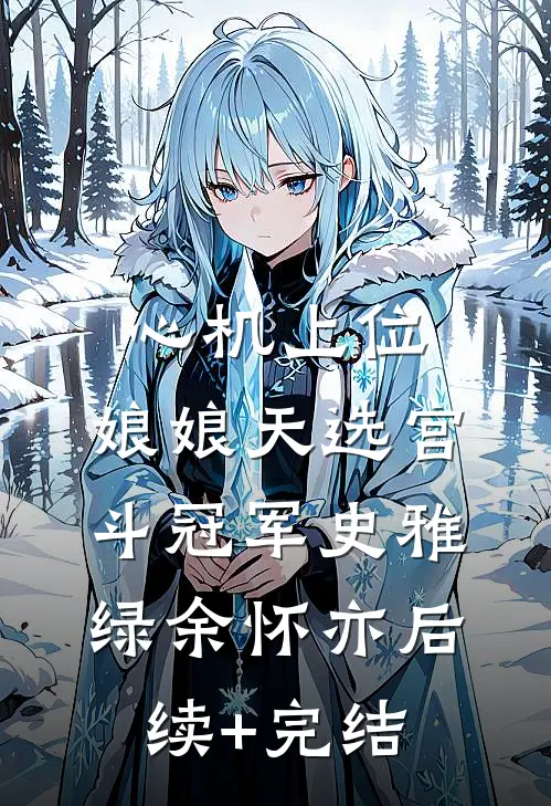 心机上位，娘娘天选宫斗冠军史雅绿余怀亦后续+完结