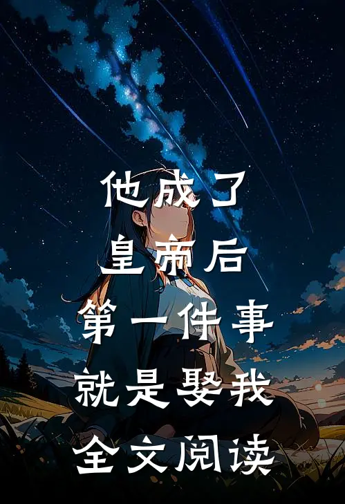 他成了皇帝后，第一件事就是娶我全文阅读