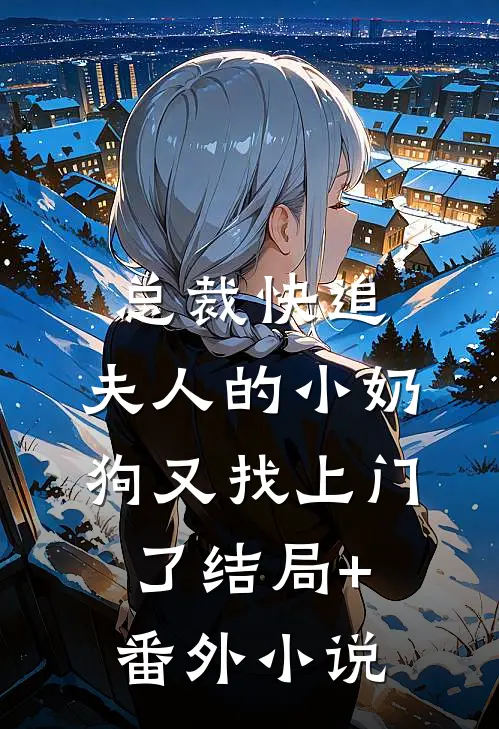 总裁快追，夫人的小奶狗又找上门了结局+番外小说