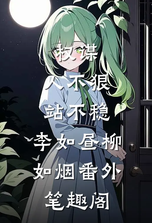 权谋：人不狠，站不稳：李如昼柳如烟番外笔趣阁