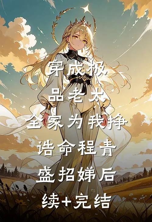 穿成极品老太，全家为我挣诰命程青盛招娣后续+完结