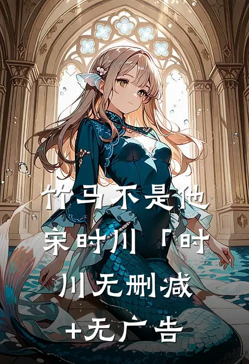 竹马不是他宋时川「时川无删减+无广告