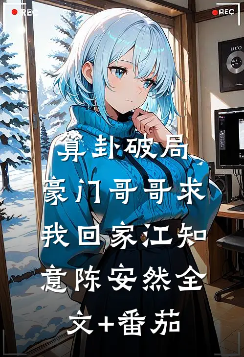 算卦破局，豪门哥哥求我回家江知意陈安然全文+番茄